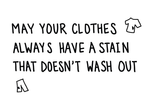 May Your Clothes Always Have a Stain